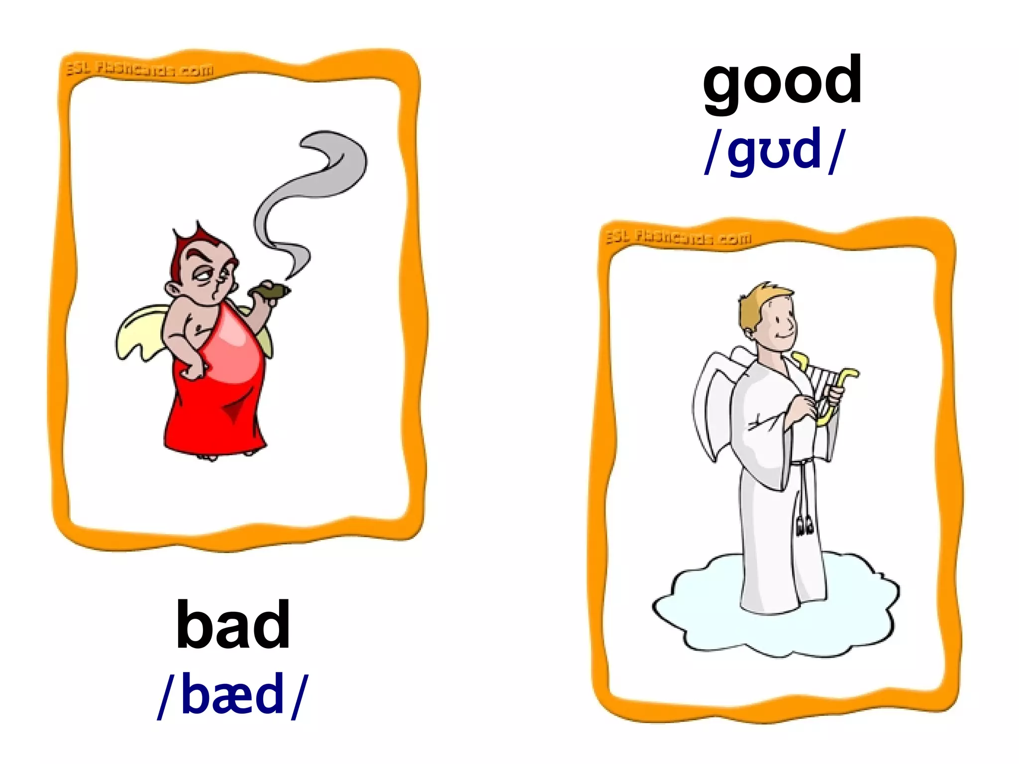 bad / bæd/ good /gʊd/