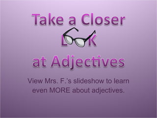 View Mrs. F.’s slideshow to learn even MORE about adjectives. 