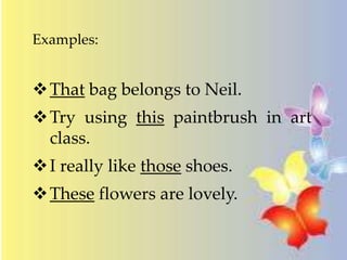 Examples:
That bag belongs to Neil.
Try using this paintbrush in art
class.
I really like those shoes.
These flowers are lovely.
 