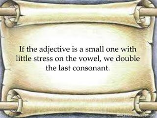 If the adjective is a small one with
little stress on the vowel, we double
the last consonant.
 