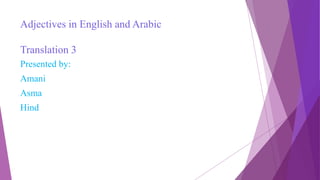 Adjectives in English and Arabic
Translation 3
Presented by:
Amani
Asma
Hind
 