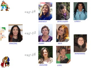 FRIENDLY   INTELLIGENT   LOVELY




AMAZING   FUNNY      NICE




                                   WONDERFUL




          AWESOME    COOL
 