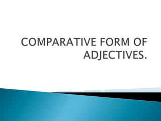 COMPARATIVE FORM OF ADJECTIVES. 