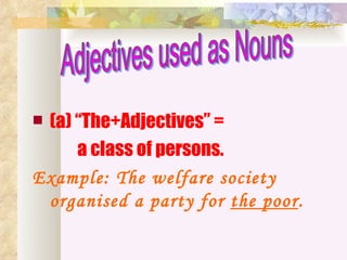 (a) “The+Adjectives” =
     a class of persons.
Example: The welfare society
 organised a party for the poor.
 