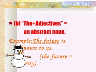 (b) “The+Adjectives” =
      an abstract noun.
Example:The future is
 unknown to us.
            (the future =
 futurity)
 