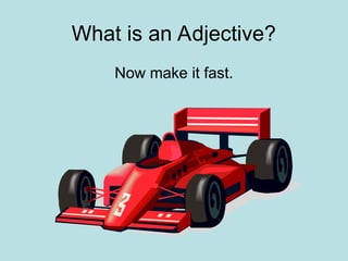 What is an Adjective?
Now make it fast.
 