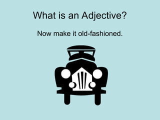 What is an Adjective?
Now make it old-fashioned.
 