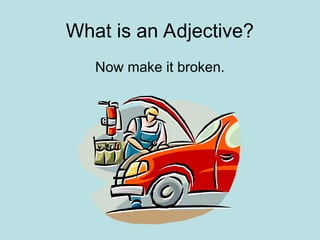 What is an Adjective?
Now make it broken.
 