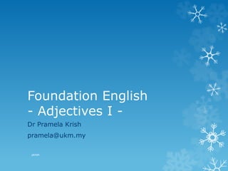 Foundation English
- Adjectives I -
Dr Pramela Krish
pramela@ukm.my
pkrish
 