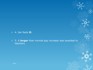 4. Jan feels ill.
 5. A larger than normal pay increase was awarded to
teachers.
pkrish
 