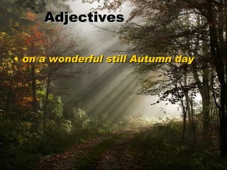 Adjectives <ul><li>on a wonderful still Autumn day  </li></ul>