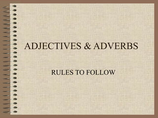 ADJECTIVES & ADVERBS
RULES TO FOLLOW
 