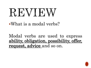 What is a modal verbs?
Modal verbs are used to express
ability, obligation, possibility, offer,
request, advice and so on.
 