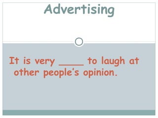 Advertising


It is very ____ to laugh at
 other people’s opinion.
 