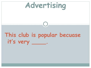 Advertising


This club is popular becuase
 it’s very ____.
 