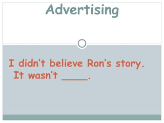 Advertising


I didn’t believe Ron’s story.
 It wasn’t ____.
 