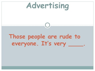 Advertising


Those people are rude to
 everyone. It’s very ____.
 