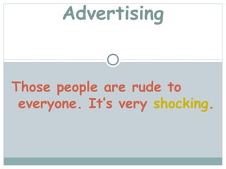 Advertising


Those people are rude to
 everyone. It’s very shocking.
 