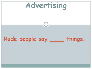 Advertising



Rude people say ____ things.
 