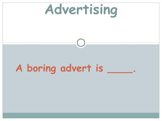 Advertising



A boring advert is ____.
 
