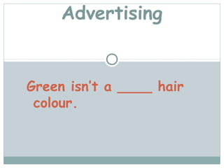 Advertising


Green isn’t a ____ hair
 colour.
 