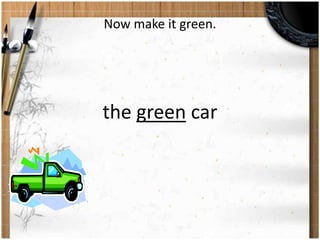 Now make it green. 
the green car 
 