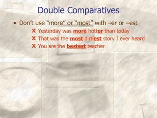 Double Comparatives Don’t use “more” or “most” with –er or –est Yesterday was  more  hott er  than today That was the  most  dirti est  story I ever heard You are the  bestest  teacher 