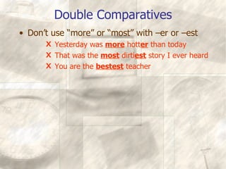 Double Comparatives Don’t use “more” or “most” with –er or –est Yesterday was  more  hott er  than today That was the  most  dirti est  story I ever heard You are the  bestest  teacher 