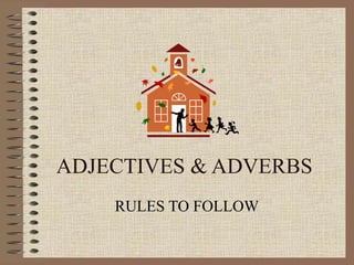 ADJECTIVES & ADVERBS
    RULES TO FOLLOW
 