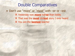 Double Comparatives Don’t use “more” or “most” with –er or –est Yesterday was  more  hott er  than today That was the  most  dirti est  story I ever heard You are the  bestest  teacher 