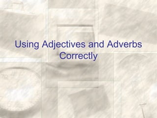 Using Adjectives and Adverbs
          Correctly
 