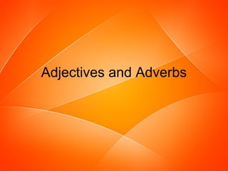 Adjectives and Adverbs 
 