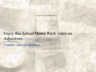Enjoy this School House Rock video on
Adjectives:
Youtube video on adjectives
 