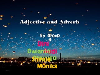 Adjective and Adverb
By Group
4

Dini
Dwianto
Audi

Prayugo
Shintia
Monika

 