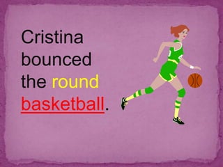 Cristina
bounced
the round
basketball.
