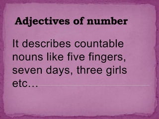 It describes countable
nouns like five fingers,
seven days, three girls
etc…