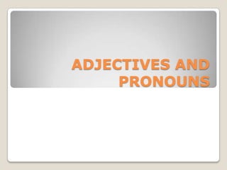 ADJECTIVES AND
     PRONOUNS
 