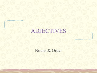 ADJECTIVES
Nouns & Order
 