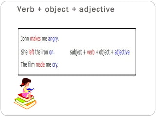 Verb + object + adjective
 