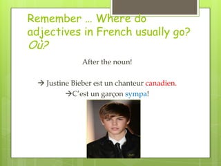 Remember … Where do
adjectives in French usually go?
Où?
              After the noun!

  Justine Bieber est un chanteur canadien.
         C’est un garçon sympa!
 