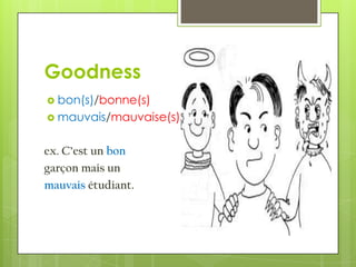 Goodness
 bon(s)/bonne(s)
 mauvais/mauvaise(s)


ex. C’est un bon
garçon mais un
mauvais étudiant.
 