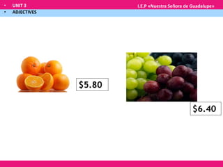• UNIT 3
• ADJECTIVES
I.E.P «Nuestra Señora de Guadalupe»
$5.80
$6.40
 