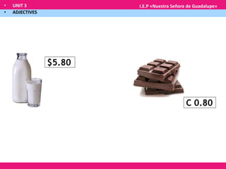 • UNIT 3
• ADJECTIVES
I.E.P «Nuestra Señora de Guadalupe»
$5.80
C 0.80
 