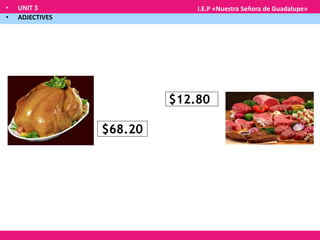 • UNIT 3
• ADJECTIVES
I.E.P «Nuestra Señora de Guadalupe»
$68.20
$12.80
 