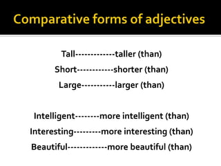 Comparative forms of adjectivesTall-------------taller (than)Short------------shorter(than)Large-----------larger(than)Intelligent--------more intelligent(than)Interesting---------more interesting(than)Beautiful-------------more beautiful(than)