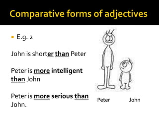 Comparative forms of adjectivesE.g. 2John is shorterthan PeterPeter is moreintelligent than JohnPeter is more serious than John.Peter		John