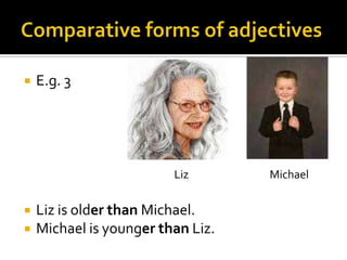Comparative forms of adjectivesE.g. 3Liz isolderthan Michael.Michael isyoungerthan Liz.                  Liz  			Michael