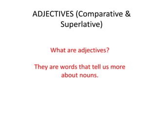 ADJECTIVES (Comparative &
Superlative)
What are adjectives?
They are words that tell us more
about nouns.
 