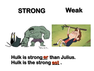 STRONG
STRONG Weak
Weak
Hulk is strong__ than Julius.
Hulk is strong__ than Julius.
er
er
Hulk is the strong ___ .
Hulk is the strong ___ .
est
est
 