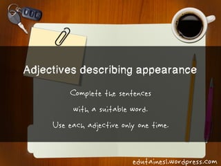 Adjectives describing appearance
Complete the sentences
with a suitable word.
Use each adjective only one time.
edutainesl.wordpress.com
 